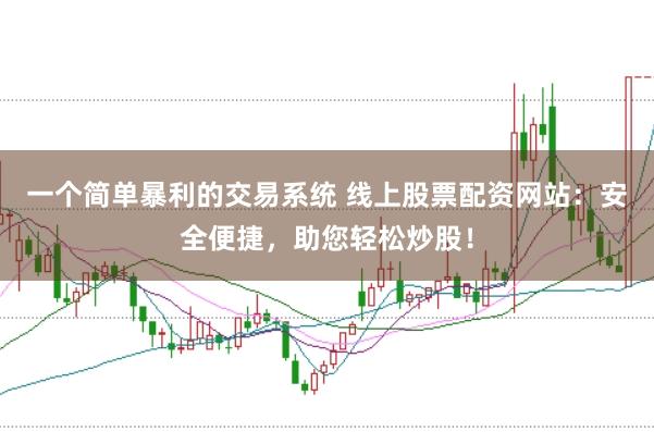 一个简单暴利的交易系统 线上股票配资网站：安全便捷，助您轻松炒股！