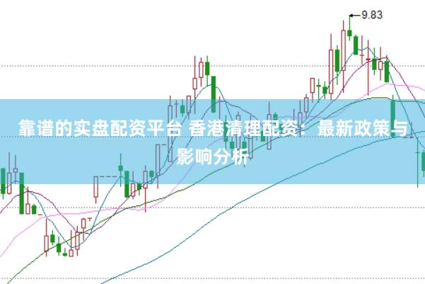 靠谱的实盘配资平台 香港清理配资：最新政策与影响分析