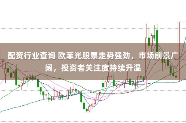 配资行业查询 欧菲光股票走势强劲，市场前景广阔，投资者关注度持续升温
