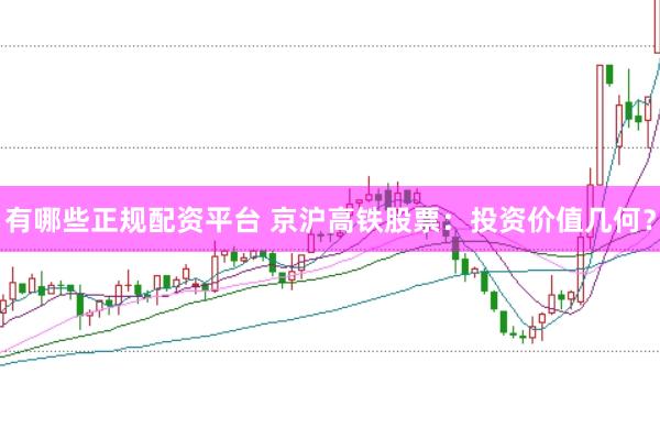 有哪些正规配资平台 京沪高铁股票：投资价值几何？