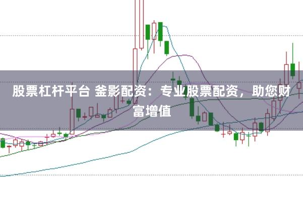 股票杠杆平台 釜影配资：专业股票配资，助您财富增值
