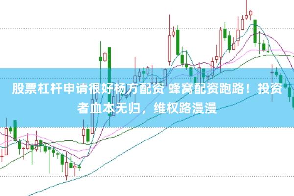 股票杠杆申请很好杨方配资 蜂窝配资跑路！投资者血本无归，维权路漫漫
