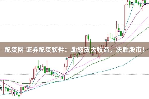 配资网 证券配资软件：助您放大收益，决胜股市！