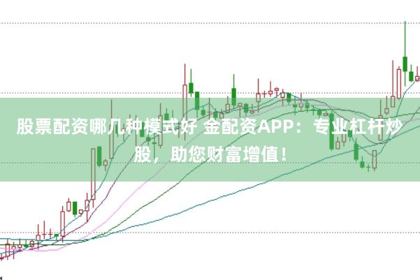 股票配资哪几种模式好 金配资APP：专业杠杆炒股，助您财富增值！