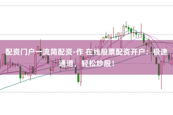 配资门户一流简配资-作 在线股票配资开户：极速通道，轻松炒股！