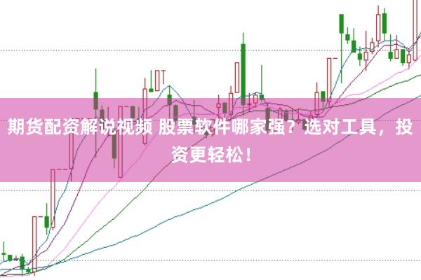 期货配资解说视频 股票软件哪家强？选对工具，投资更轻松！