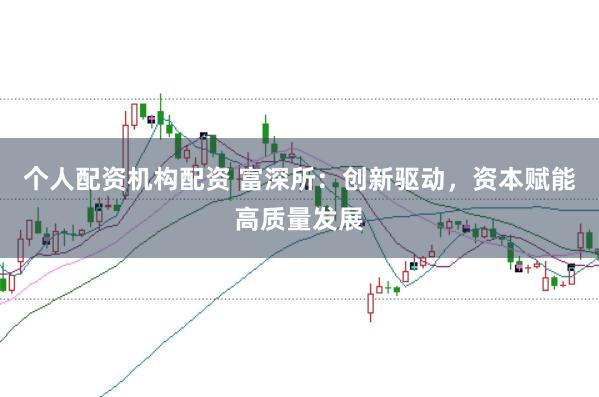 个人配资机构配资 富深所：创新驱动，资本赋能高质量发展