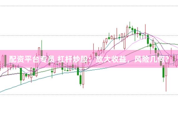配资平台专员 杠杆炒股：放大收益，风险几何？