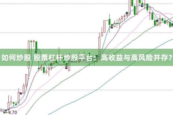 如何炒股 股票杠杆炒股平台：高收益与高风险并存？