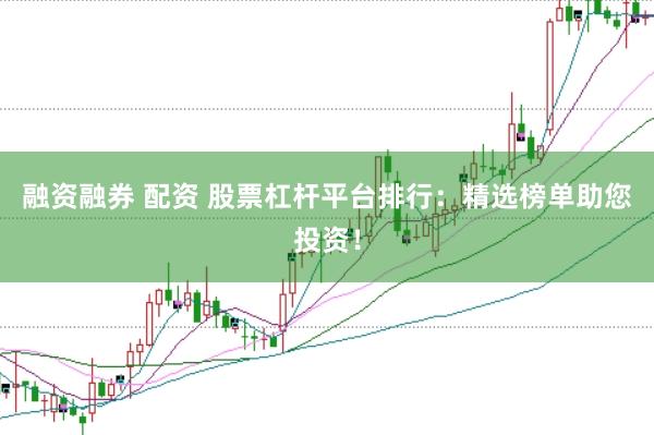 融资融券 配资 股票杠杆平台排行：精选榜单助您投资！