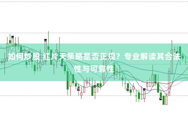 如何炒股 红片天策略是否正规？专业解读其合法性与可靠性