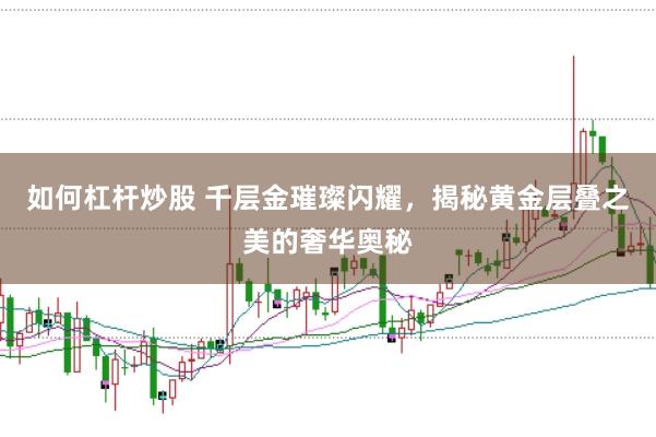 如何杠杆炒股 千层金璀璨闪耀，揭秘黄金层叠之美的奢华奥秘