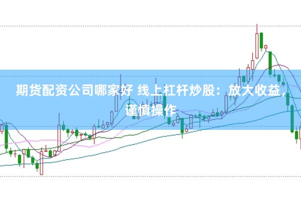 期货配资公司哪家好 线上杠杆炒股：放大收益，谨慎操作