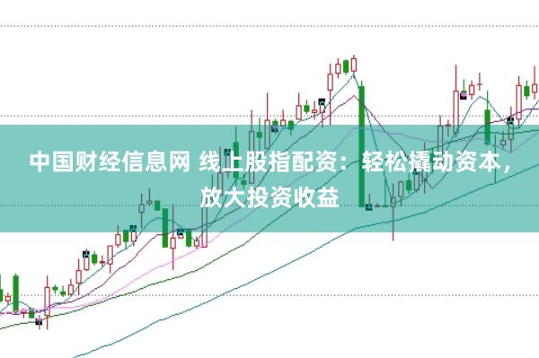 中国财经信息网 线上股指配资：轻松撬动资本，放大投资收益