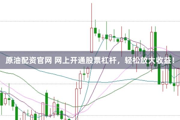 原油配资官网 网上开通股票杠杆，轻松放大收益！