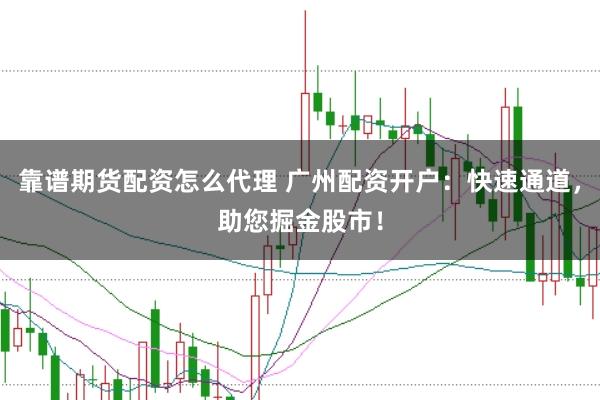 靠谱期货配资怎么代理 广州配资开户：快速通道，助您掘金股市！