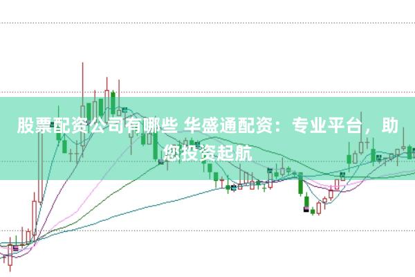 股票配资公司有哪些 华盛通配资:专业平台,助您投资起航