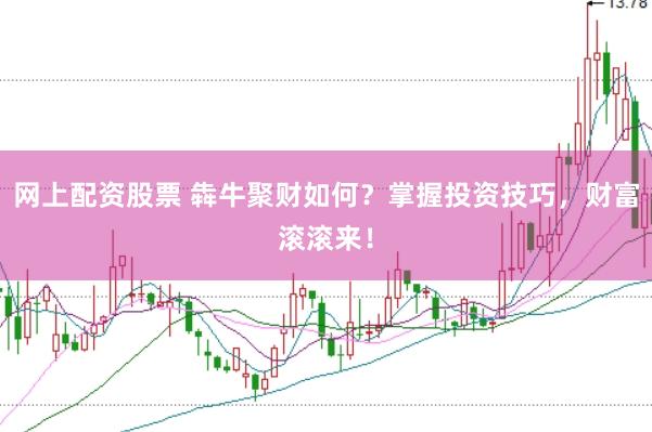 网上配资股票 犇牛聚财如何？掌握投资技巧，财富滚滚来！