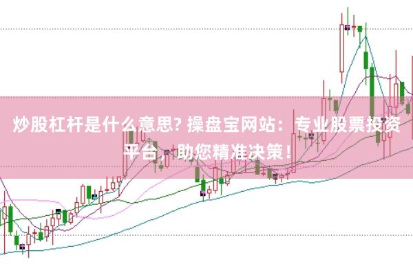 炒股杠杆是什么意思? 操盘宝网站：专业股票投资平台，助您精准决策！