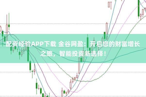 配资经验APP下载 金谷网盈：开启您的财富增长之旅，智能投资新选择！