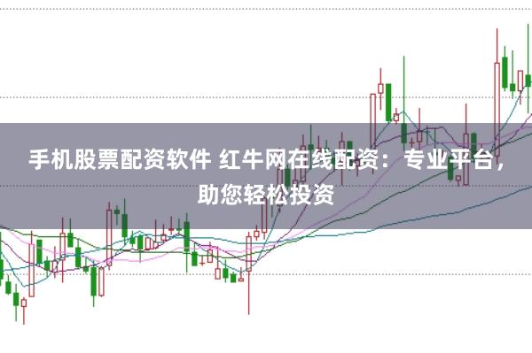 手机股票配资软件 红牛网在线配资：专业平台，助您轻松投资
