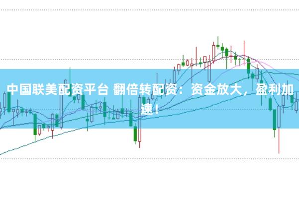 中国联美配资平台 翻倍转配资：资金放大，盈利加速！