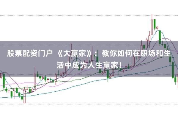 股票配资门户 《大赢家》：教你如何在职场和生活中成为人生赢家！