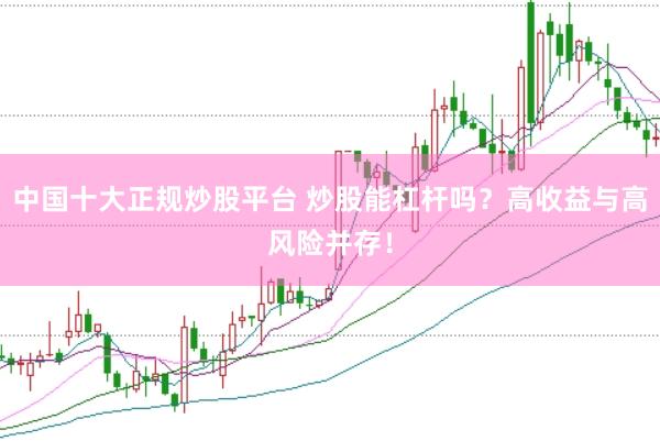 中国十大正规炒股平台 炒股能杠杆吗？高收益与高风险并存！