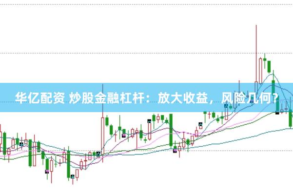 华亿配资 炒股金融杠杆：放大收益，风险几何？