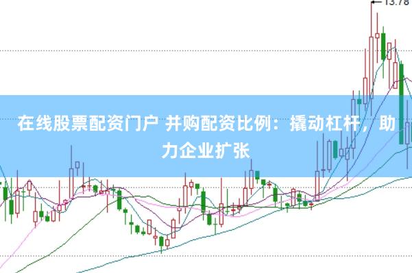 在线股票配资门户 并购配资比例：撬动杠杆，助力企业扩张