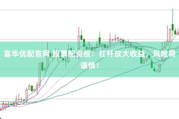 富华优配官网 股票配资投：杠杆放大收益，风险需谨慎！