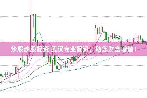 炒股炒股配资 武汉专业配资，助您财富增值！