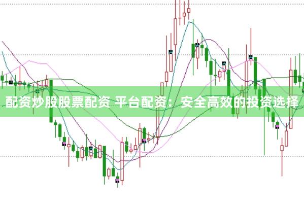 配资炒股股票配资 平台配资：安全高效的投资选择