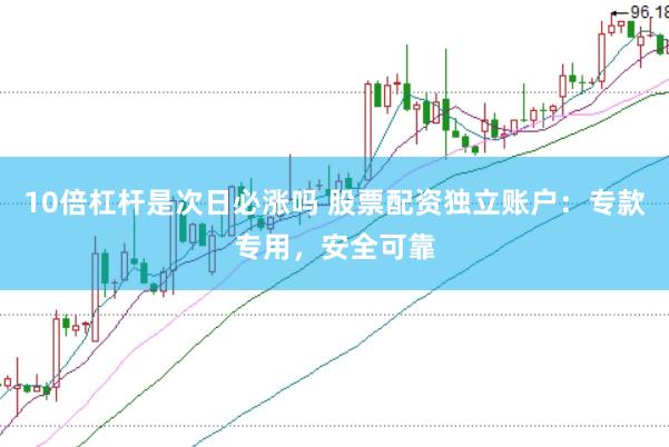 10倍杠杆是次日必涨吗 股票配资独立账户：专款专用，安全可靠