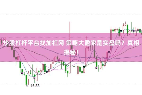 炒股杠杆平台找加杠网 策略大盈家是实盘吗？真相揭秘！