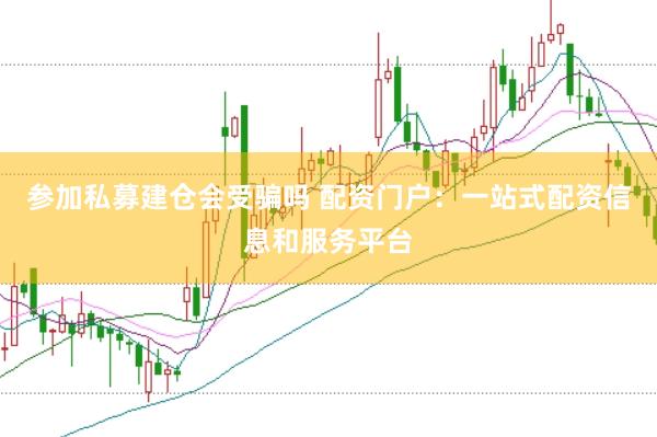 参加私募建仓会受骗吗 配资门户：一站式配资信息和服务平台