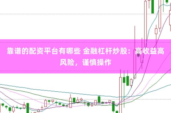靠谱的配资平台有哪些 金融杠杆炒股：高收益高风险，谨慎操作