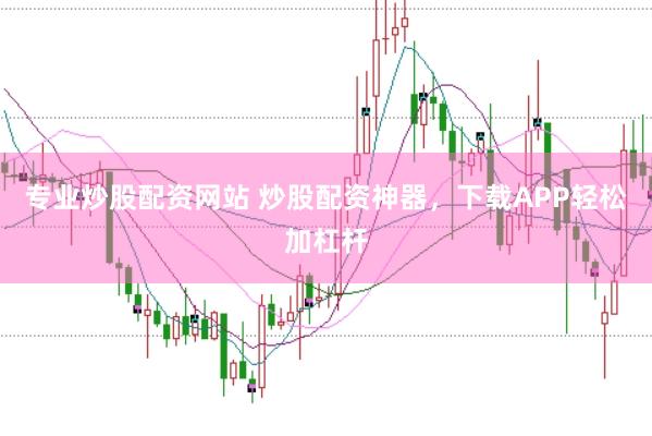 专业炒股配资网站 炒股配资神器，下载APP轻松加杠杆