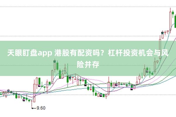 天眼盯盘app 港股有配资吗？杠杆投资机会与风险并存