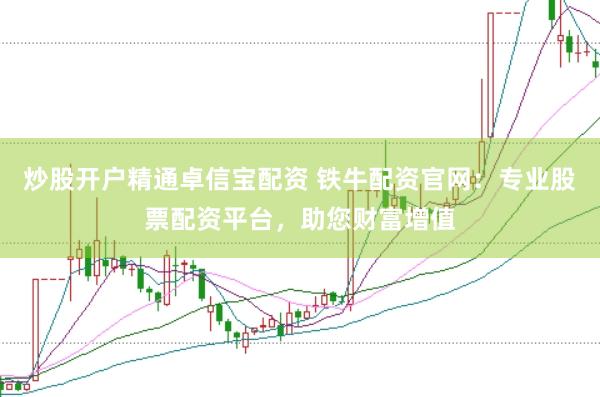 炒股开户精通卓信宝配资 铁牛配资官网：专业股票配资平台，助您财富增值