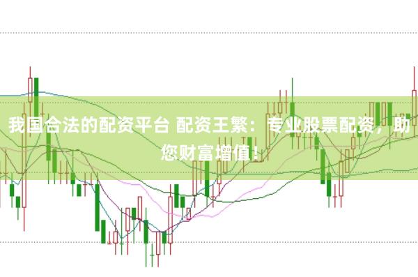 我国合法的配资平台 配资王繁：专业股票配资，助您财富增值！