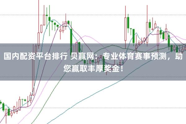 国内配资平台排行 贝赢网：专业体育赛事预测，助您赢取丰厚奖金！