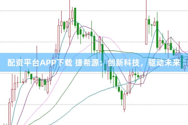 配资平台APP下载 捷希源：创新科技，驱动未来