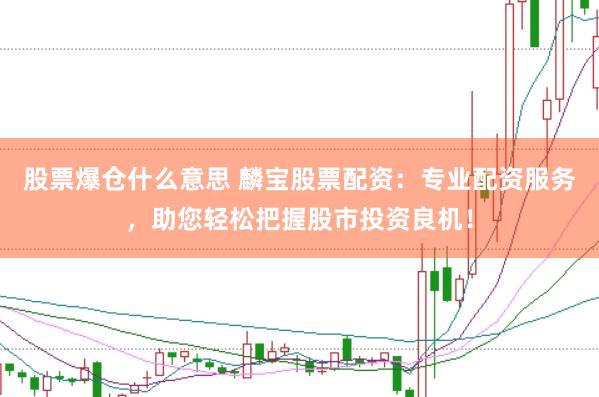 股票爆仓什么意思 麟宝股票配资：专业配资服务，助您轻松把握股市投资良机！