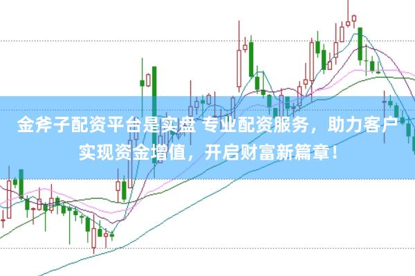 金斧子配资平台是实盘 专业配资服务，助力客户实现资金增值，开启财富新篇章！