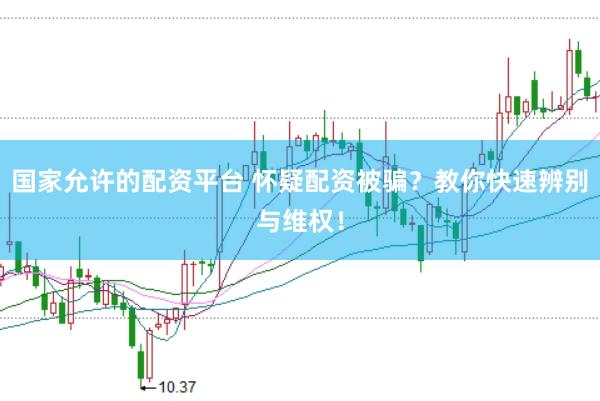 国家允许的配资平台 怀疑配资被骗？教你快速辨别与维权！