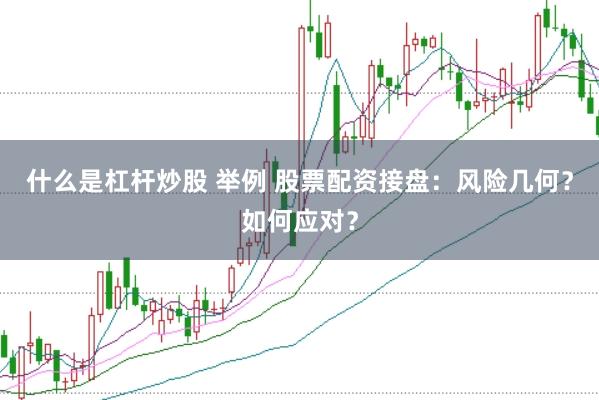 什么是杠杆炒股 举例 股票配资接盘：风险几何？如何应对？
