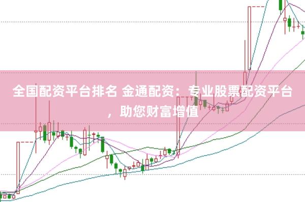 全国配资平台排名 金通配资：专业股票配资平台，助您财富增值