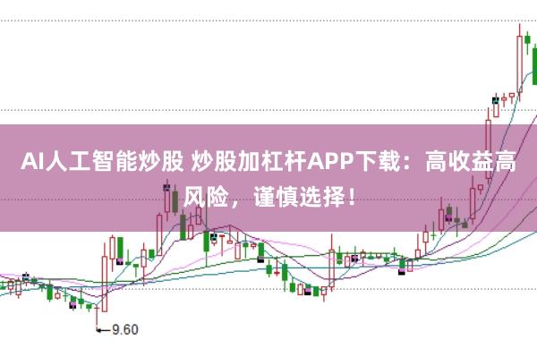 AI人工智能炒股 炒股加杠杆APP下载：高收益高风险，谨慎选择！