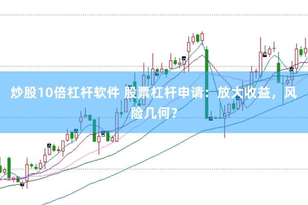 炒股10倍杠杆软件 股票杠杆申请：放大收益，风险几何？